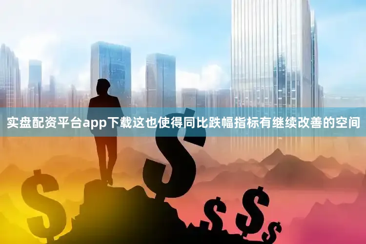 实盘配资平台app下载这也使得同比跌幅指标有继续改善的空间