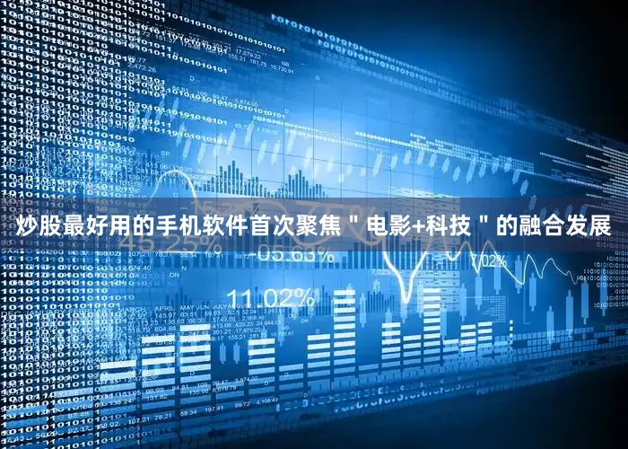 炒股最好用的手机软件首次聚焦＂电影+科技＂的融合发展