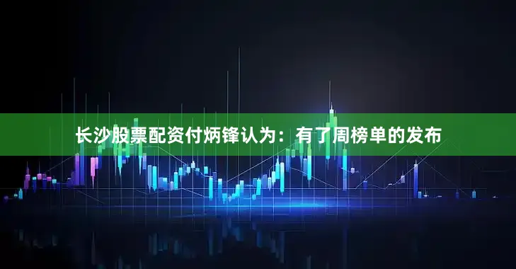 长沙股票配资付炳锋认为：有了周榜单的发布