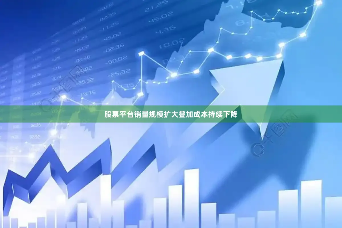 股票平台销量规模扩大叠加成本持续下降