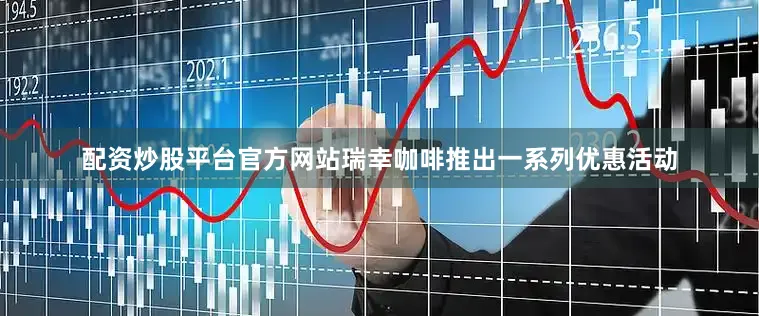 配资炒股平台官方网站瑞幸咖啡推出一系列优惠活动
