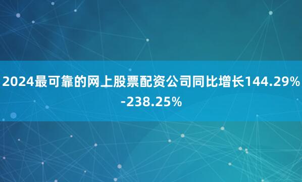2024最可靠的网上股票配资公司同比增长144.29%-238.25%
