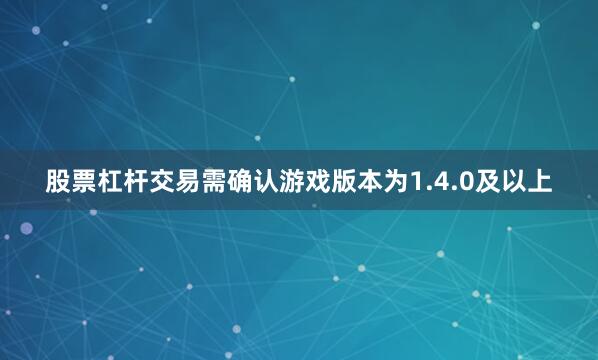 股票杠杆交易需确认游戏版本为1.4.0及以上