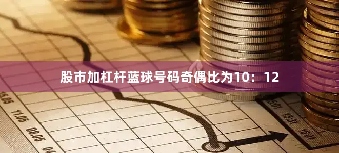 股市加杠杆蓝球号码奇偶比为10：12