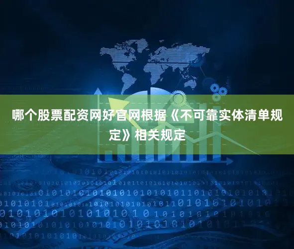 哪个股票配资网好官网根据《不可靠实体清单规定》相关规定