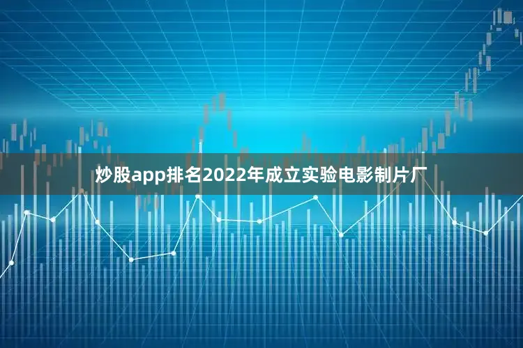 炒股app排名2022年成立实验电影制片厂